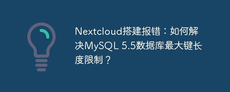 Nextcloud搭建报错：如何解决MySQL 5.5数据库最大键长度限制？