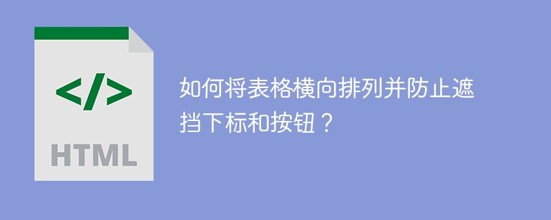 如何将表格横向排列并防止遮挡下标和按钮？