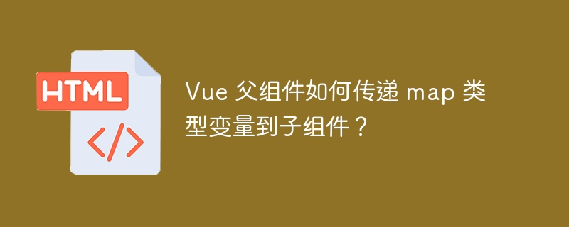 Vue 父组件如何传递 map 类型变量到子组件？