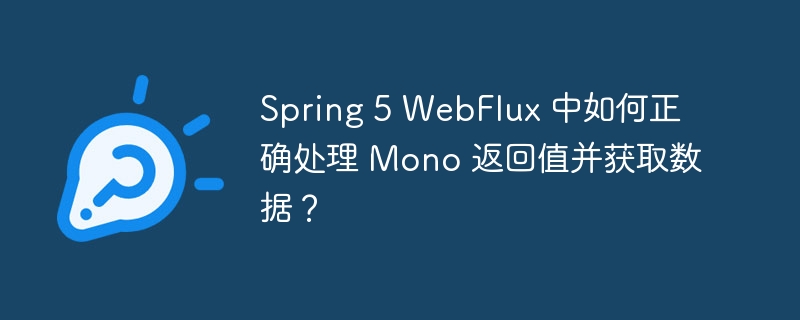 Spring 5 WebFlux 中如何正确处理 Mono 返回值并获取数据？