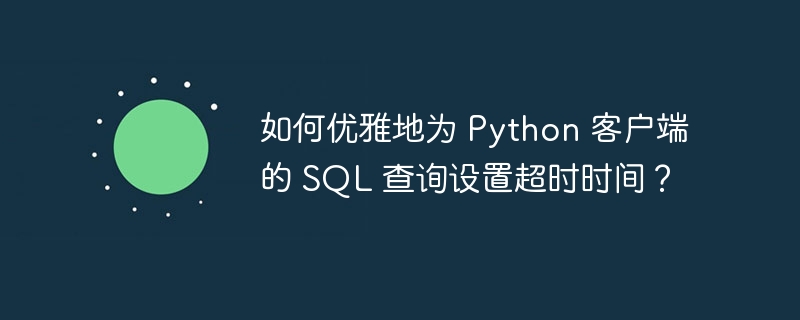 如何优雅地为 Python 客户端的 SQL 查询设置超时时间？