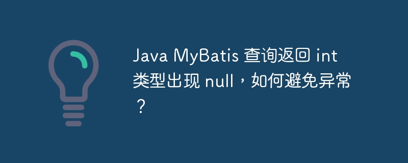 Java MyBatis 查询返回 int 类型出现 null，如何避免异常？