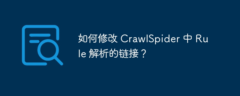 如何修改 crawlspider 中 rule 解析的链接？