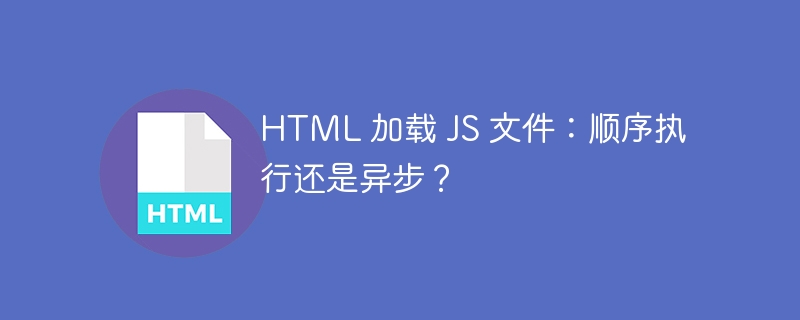 HTML 加载 JS 文件：顺序执行还是异步？