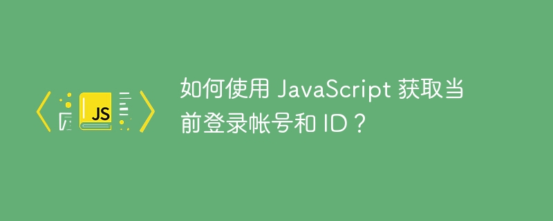 如何使用 JavaScript 获取当前登录帐号和 ID？