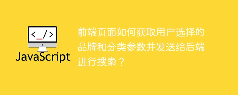 前端页面如何获取用户选择的品牌和分类参数并发送给后端进行搜索？