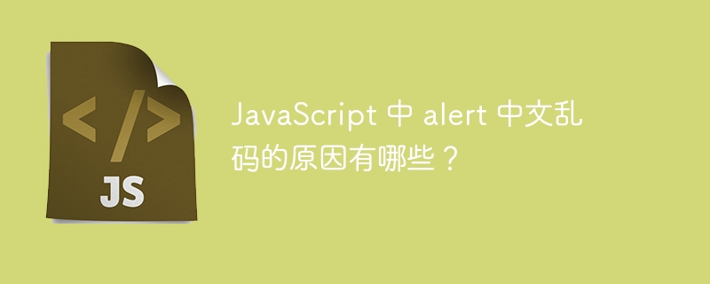 JavaScript 中 alert 中文乱码的原因有哪些？