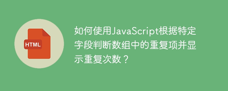 如何使用JavaScript根据特定字段判断数组中的重复项并显示重复次数？