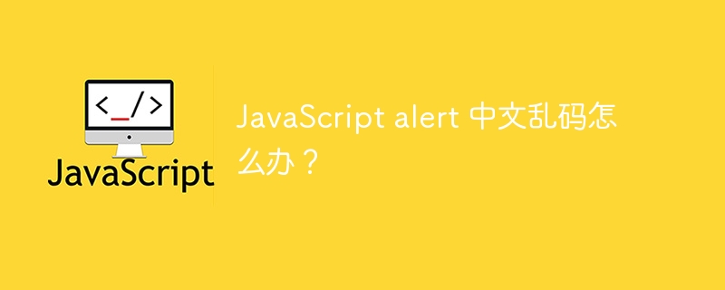 JavaScript alert 中文乱码怎么办？