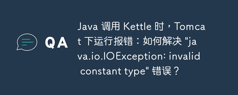 Java 调用 Kettle 时，Tomcat 下运行报错：如何解决 \&quot;java.io.IOException: invalid constant type\&quot; 错误？