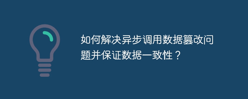 如何解决异步调用数据篡改问题并保证数据一致性？