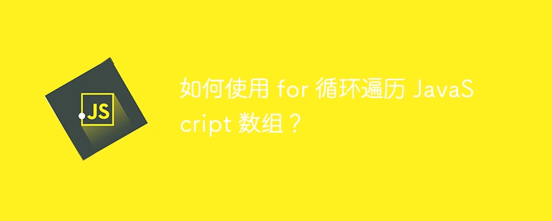 如何使用 for 循环遍历 JavaScript 数组？