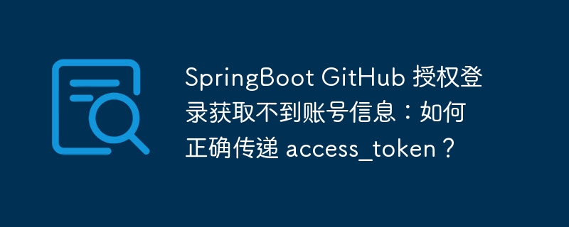 SpringBoot GitHub 授权登录获取不到账号信息：如何正确传递 access_token？