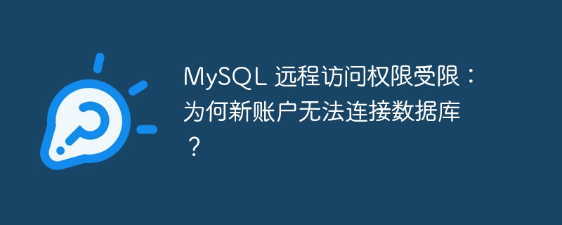 MySQL 远程访问权限受限：为何新账户无法连接数据库？