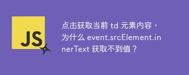 点击获取当前 td 元素内容，为什么 event.srcElement.innerText 获取不到值？