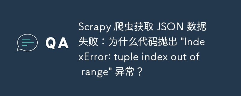 Scrapy 爬虫获取 JSON 数据失败：为什么代码抛出 \&quot;IndexError: tuple index out of range\&quot; 异常？