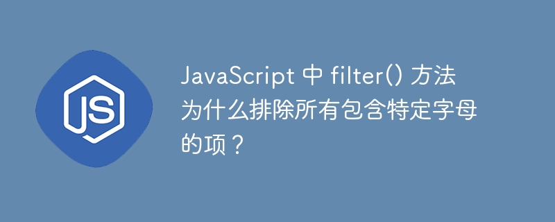 JavaScript 中 filter() 方法为什么排除所有包含特定字母的项？