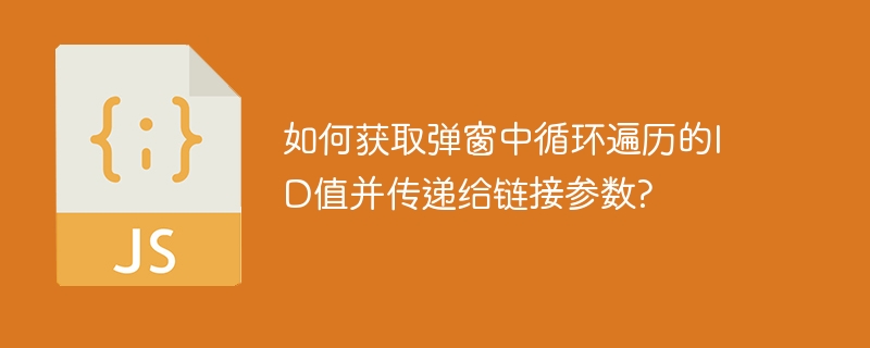 如何获取弹窗中循环遍历的ID值并传递给链接参数?