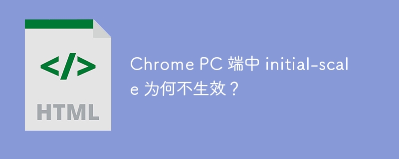 Chrome PC 端中 initial-scale 为何不生效？