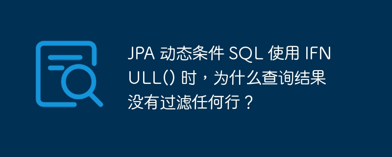 JPA 动态条件 SQL 使用 IFNULL() 时，为什么查询结果没有过滤任何行？