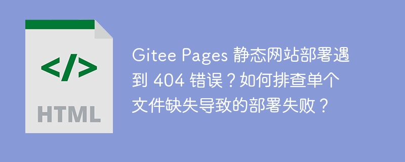 Gitee Pages 静态网站部署遇到 404 错误？如何排查单个文件缺失导致的部署失败？