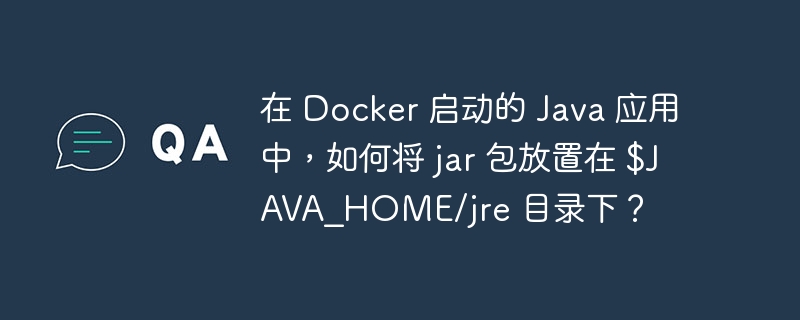 在 Docker 启动的 Java 应用中，如何将 jar 包放置在 $JAVA_HOME/jre 目录下？