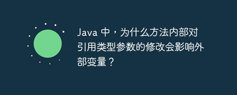 Java 中，为什么方法内部对引用类型参数的修改会影响外部变量？