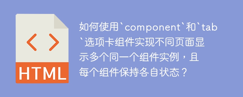 如何使用`component`和`tab`选项卡组件实现不同页面显示多个同一个组件实例，且每个组件保持各自状态？ 
