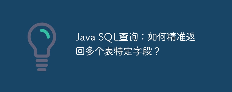 Java SQL查询：如何精准返回多个表特定字段？