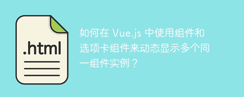 如何在 Vue.js 中使用组件和选项卡组件来动态显示多个同一组件实例？