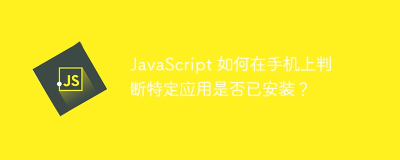 JavaScript 如何在手机上判断特定应用是否已安装？