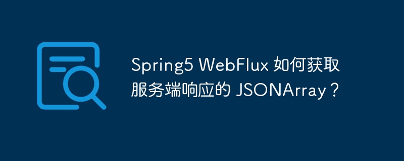 spring5 webflux 如何获取服务端响应的 jsonarray？