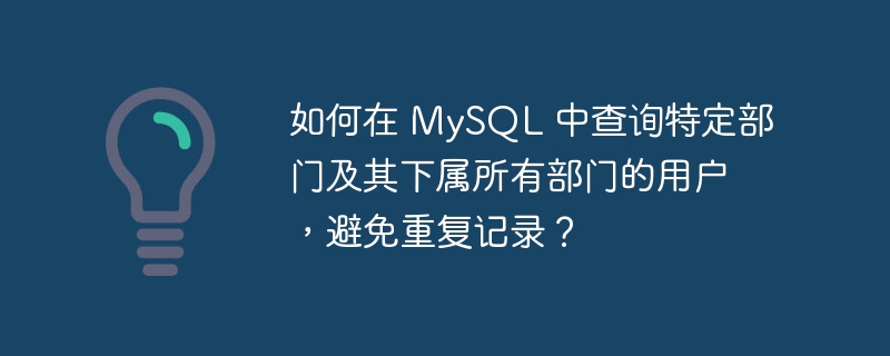 如何在 MySQL 中查询特定部门及其下属所有部门的用户，避免重复记录？