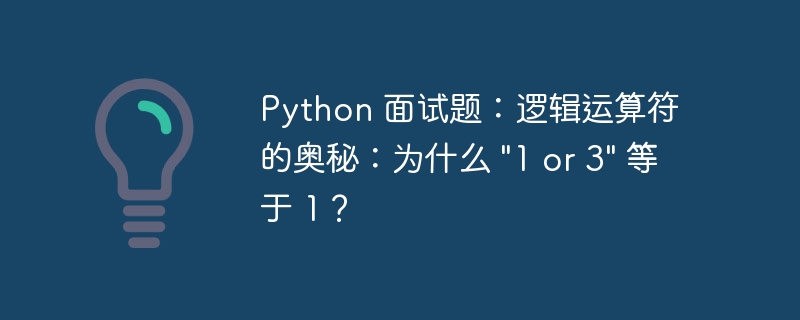 Python 面试题：逻辑运算符的奥秘：为什么 \&quot;1 or 3\&quot; 等于 1？