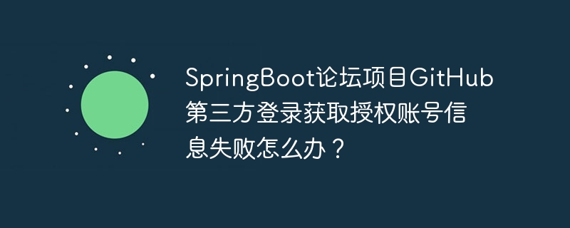 SpringBoot论坛项目GitHub第三方登录获取授权账号信息失败怎么办？