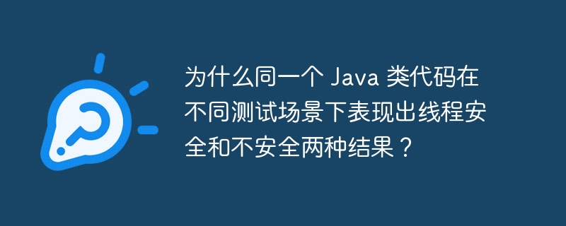 为什么同一个 java 类代码在不同测试场景下表现出线程安全和不安全两种结果？