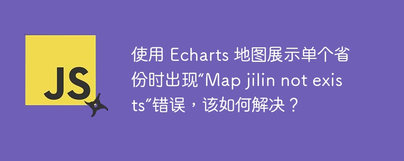 使用 Echarts 地图展示单个省份时出现“Map jilin not exists”错误，该如何解决？