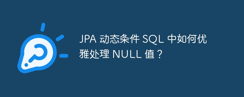 JPA 动态条件 SQL 中如何优雅处理 NULL 值？