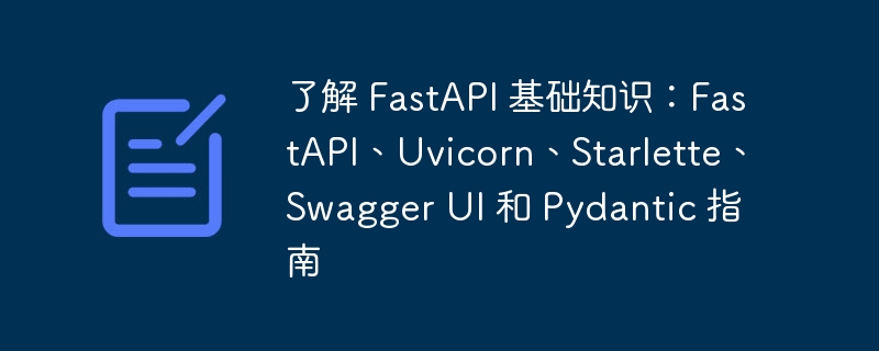 了解 FastAPI 基础知识：FastAPI、Uvicorn、Starlette、Swagger UI 和 Pydantic 指南