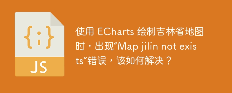 使用 ECharts 绘制吉林省地图时，出现“Map jilin not exists”错误，该如何解决？