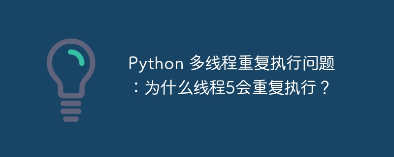 Python 多线程重复执行问题：为什么线程5会重复执行？