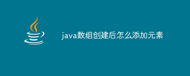 java数组创建后怎么添加元素