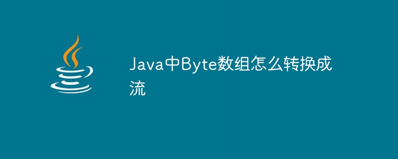 Java中Byte数组怎么转换成流