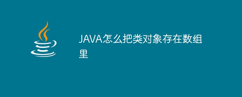 JAVA怎么把类对象存在数组里