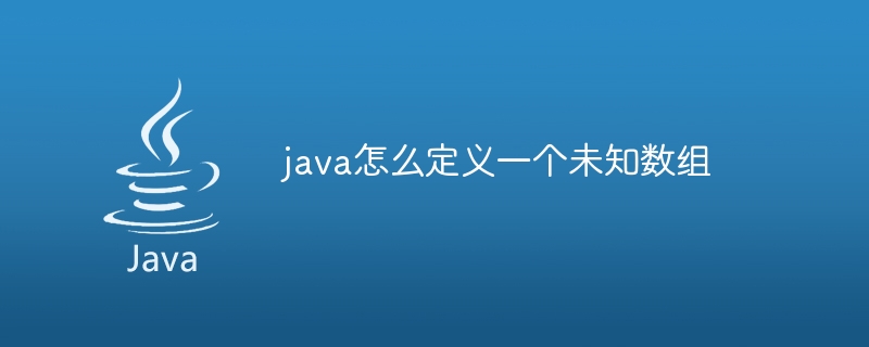 java怎么定义一个未知数组