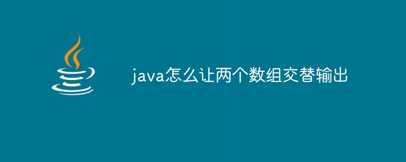 java怎么让两个数组交替输出