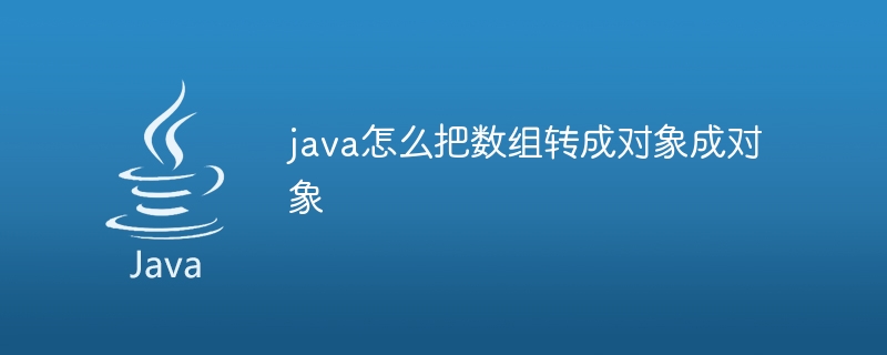 java怎么把数组转成对象成对象