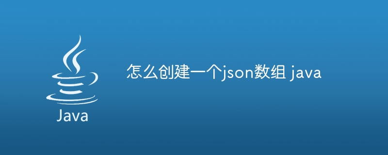 怎么创建一个json数组 java