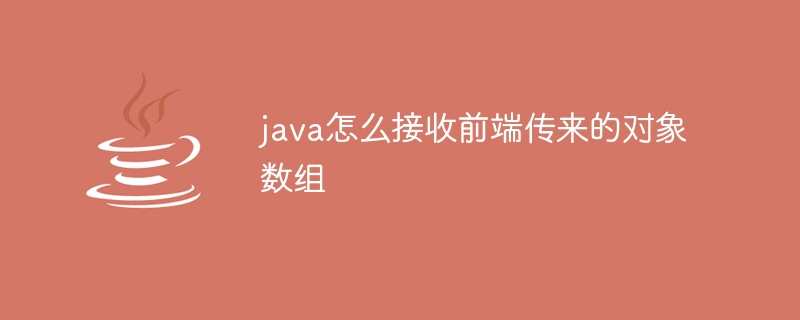 java怎么接收前端传来的对象数组