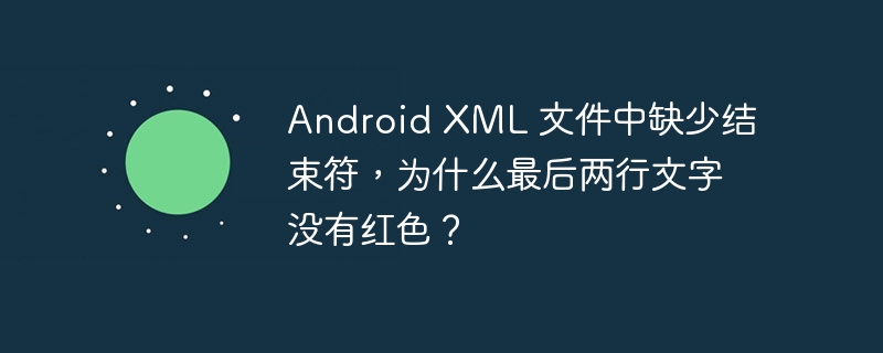 Android XML 文件中缺少结束符，为什么最后两行文字没有红色？